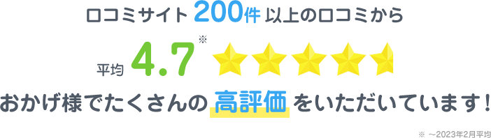 口コミサイト200件以上の口コミから平均4.7※おかげ様でたくさんの高評価をいただいています！※ ～2023年2月平均